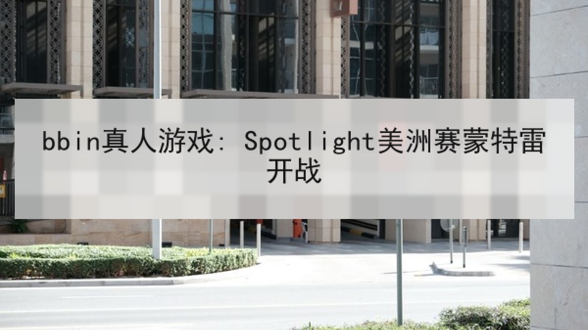 bbin真人游戏: Spotlight美洲赛蒙特雷开战