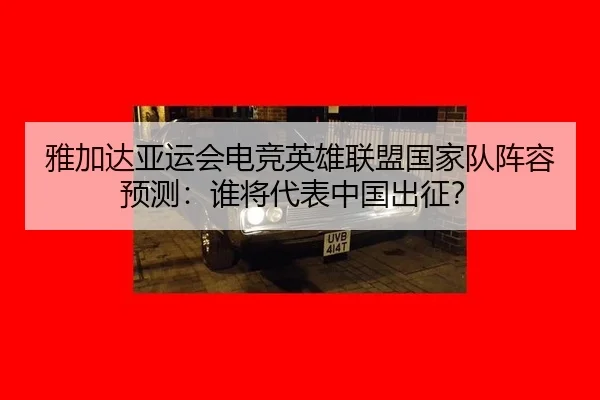 雅加达亚运会电竞英雄联盟国家队阵容预测：谁将代表中国出征？