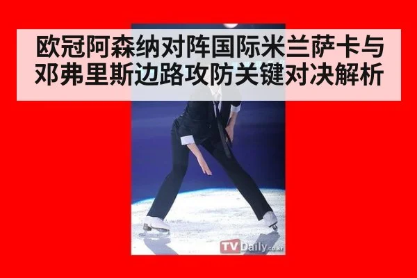 欧冠阿森纳对阵国际米兰萨卡与邓弗里斯边路攻防关键对决解析