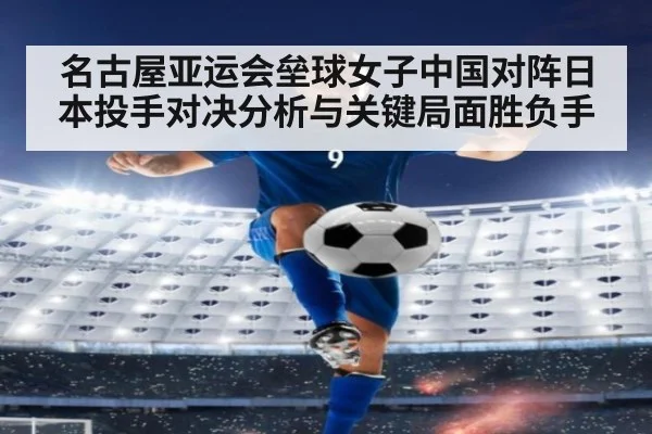 名古屋亚运会垒球女子中国对阵日本投手对决分析与关键局面胜负手