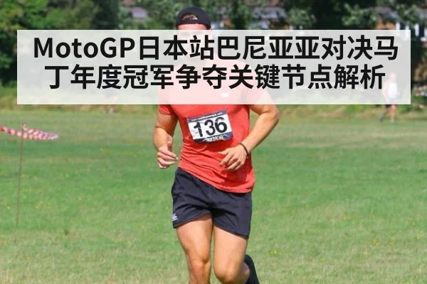 MotoGP日本站巴尼亚亚对决马丁年度冠军争夺关键节点解析