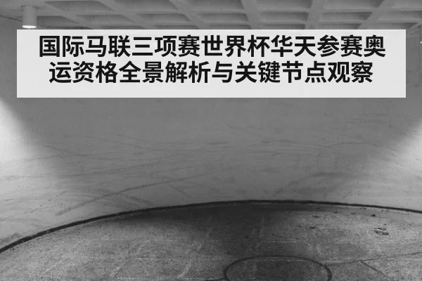 国际马联三项赛世界杯华天参赛奥运资格全景解析与关键节点观察