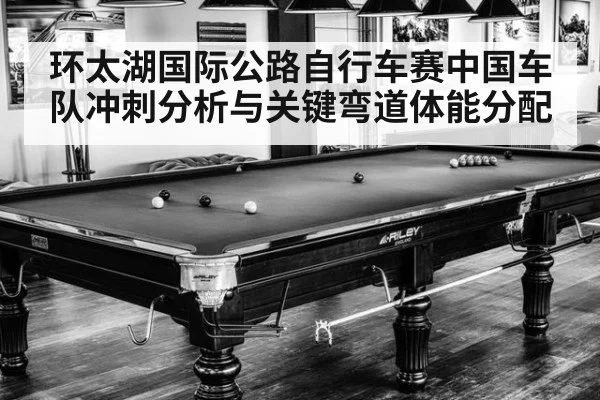 环太湖国际公路自行车赛中国车队冲刺分析与关键弯道体能分配